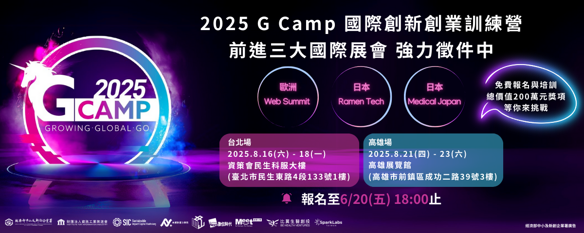 這張圖片是「2025 G Camp 國際創新創業訓練營」的活動宣傳海報，風格現代、科技感強烈，配色以紫、藍為主，中央是一隻獨角獸象徵創新與成長。  主要內容摘要如下：  活動名稱：2025 G Camp 國際創新創業訓練營  目標：徵選團隊進軍三大國際展會  歐洲：Web Summit  日本：Ramen Tech  日本：Medical Japan  特色與獎勵：  免費報名與培訓  總價值200萬的獎項與資源  實體活動地點與時間：  台北場：2025年8月16日（六）至18日（一） 地點：賽策會民生科服大樓（台北市民生東路四段133號1樓）  高雄場：2025年8月21日（四）至23日（六） 地點：高雄展覽館（高雄市前鎮區成功二路39號3樓）  報名截止：2025年6月20日（五）18:00止  主辦與協辦單位：包括經濟部中小及新創企業署、比翼生醫創投、SparkLabs、MEET創業小聚等多方資源平台